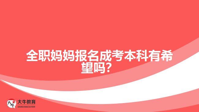 全職媽媽報名成考本科有希望嗎？