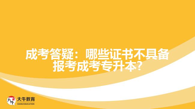 成考答疑:哪些證書(shū)不具備報(bào)考成考專(zhuān)升本?