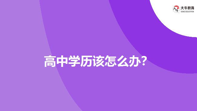 高中學(xué)歷該怎么辦？