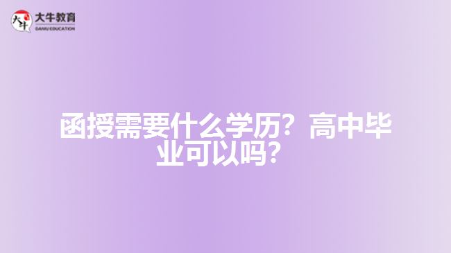 函授需要什么學歷？高中畢業(yè)可以嗎？