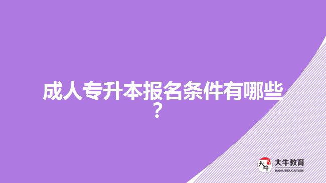 成人專升本報(bào)名條件有哪些？