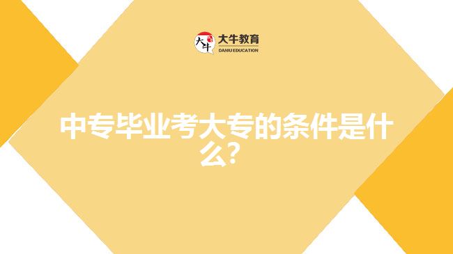 中專畢業(yè)考大專的條件是什么？