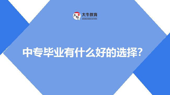 中專畢業(yè)有什么好的選擇？
