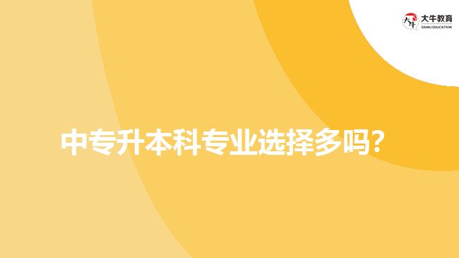 中專升本科專業(yè)選擇多嗎？