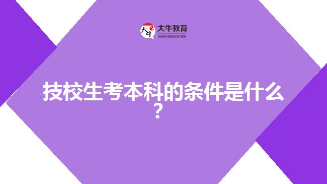 技校生考本科的條件是什么？