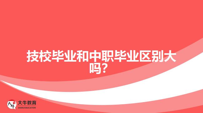 技校畢業(yè)和中職畢業(yè)區(qū)別大嗎?