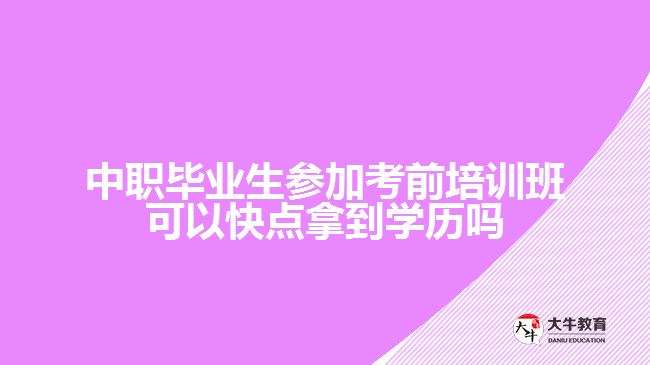 中職畢業(yè)生參加考前培訓班可以快點拿到學歷嗎？