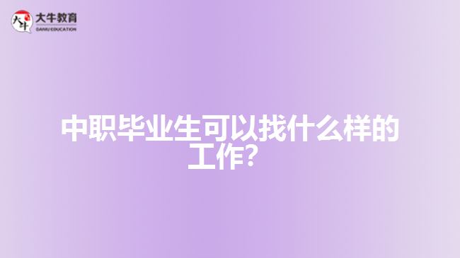 中職畢業(yè)生可以找什么樣的工作？