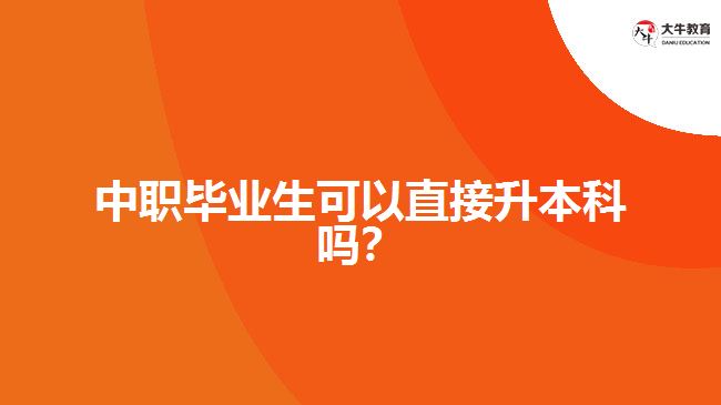 中職畢業(yè)生可以直接升本科嗎?