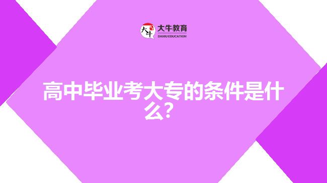 高中畢業(yè)考大專的條件是什么?