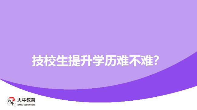 技校生提升學(xué)歷難不難？