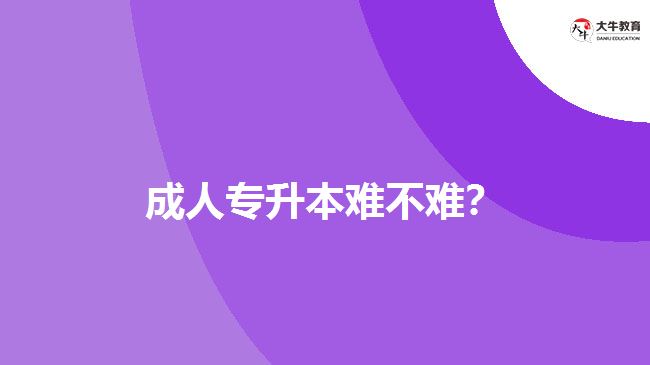 成人專升本難不難?
