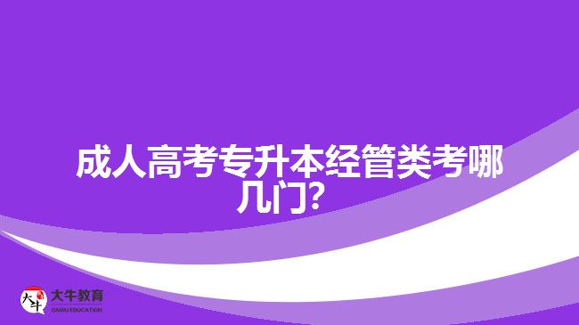 成人高考專升本經(jīng)管類考哪幾門？