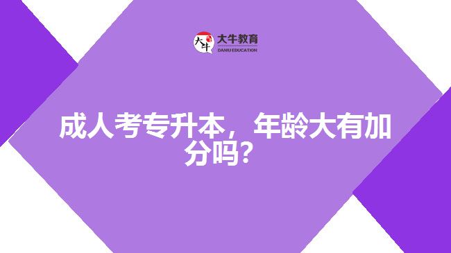 成人考專升本，年齡大有加分嗎？