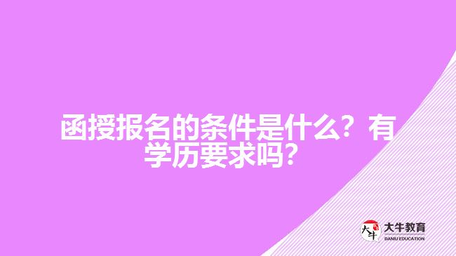 函授報(bào)名的條件是什么？有學(xué)歷要求嗎？