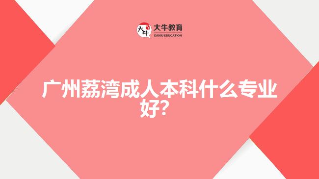 廣州荔灣成人本科什么專業(yè)好？
