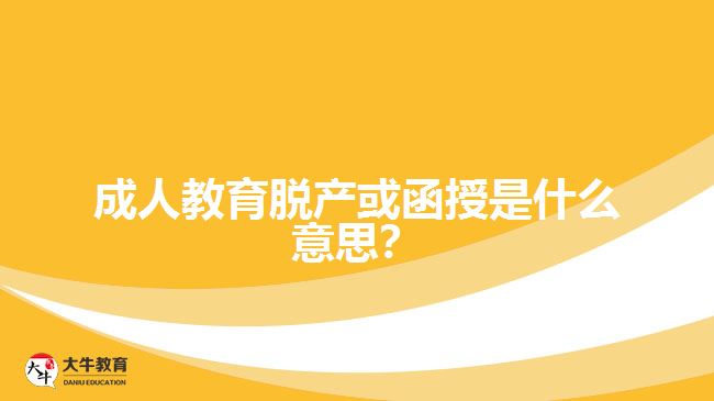成人教育脫產(chǎn)或函授是什么意思?