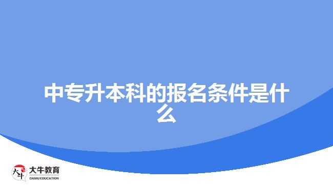 中專升本科的報(bào)名條件是什么？