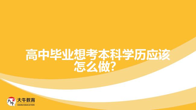 高中畢業(yè)想考本科學(xué)歷應(yīng)該怎么做?