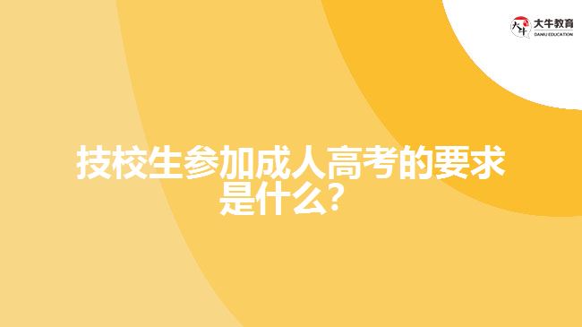 技校生參加成人高考的要求是什么？