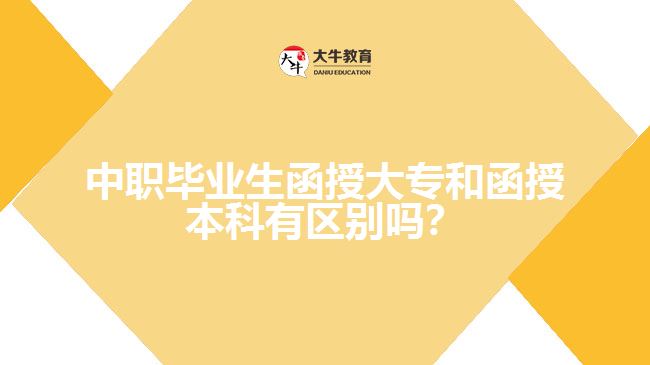 中職畢業(yè)生函授大專和函授本科有區(qū)別嗎？