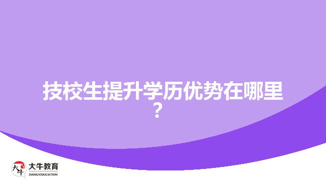 技校生提升學(xué)歷優(yōu)勢在哪里？