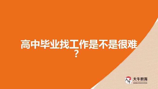 高中畢業(yè)找工作是不是很難