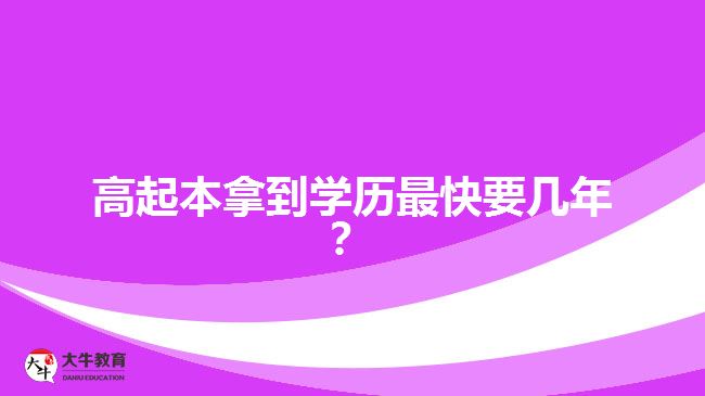 高起本拿到學(xué)歷最快要幾年？