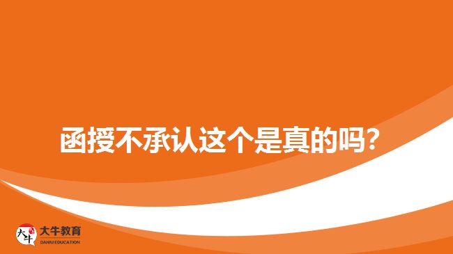 函授不承認(rèn)這個(gè)是真的嗎？