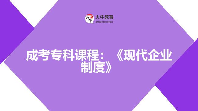 成考?？普n程：《現(xiàn)代企業(yè)制度》