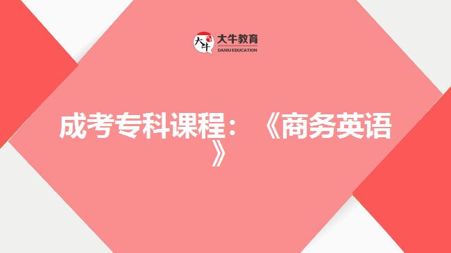 成考專(zhuān)科課程:《商務(wù)英語(yǔ)》
