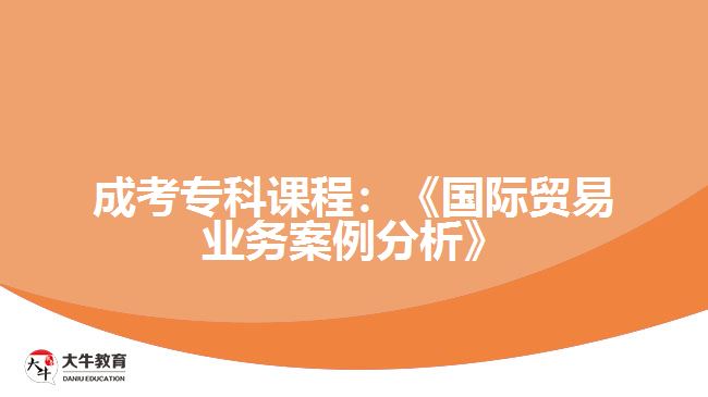 成考?？普n程：《國(guó)際貿(mào)易業(yè)務(wù)案例分析》