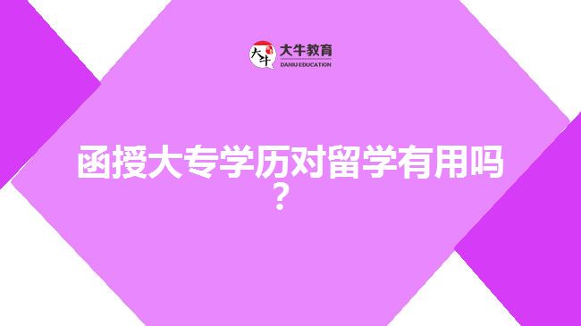 函授大專學(xué)歷對(duì)留學(xué)有用