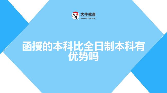 函授的本科比全日制本科有優(yōu)勢(shì)嗎？ 