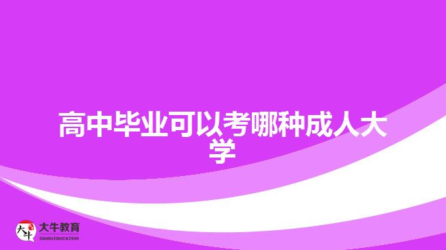 高中畢業(yè)可以考哪種成人大學(xué)？