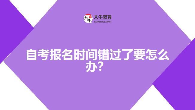 自考報名時間錯過了要怎么辦？