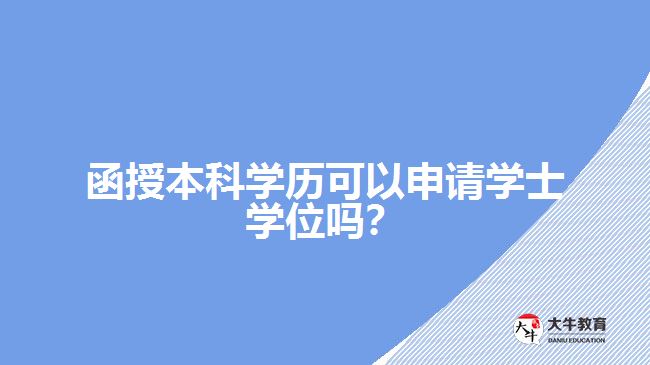函授本科學(xué)歷可以申請學(xué)士學(xué)位嗎?