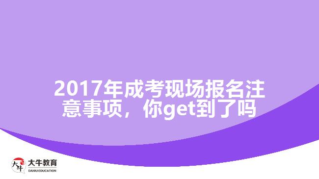 2017年成考現(xiàn)場報名注意事項，你get到了嗎