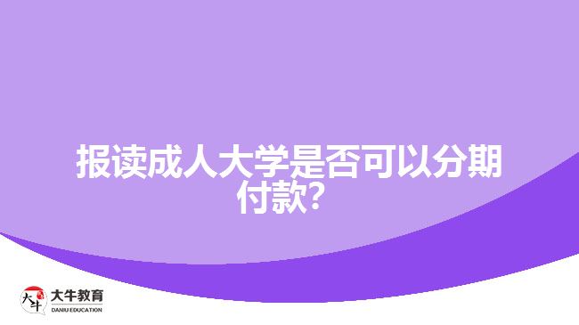 報讀成人大學(xué)是否可以分期付款？