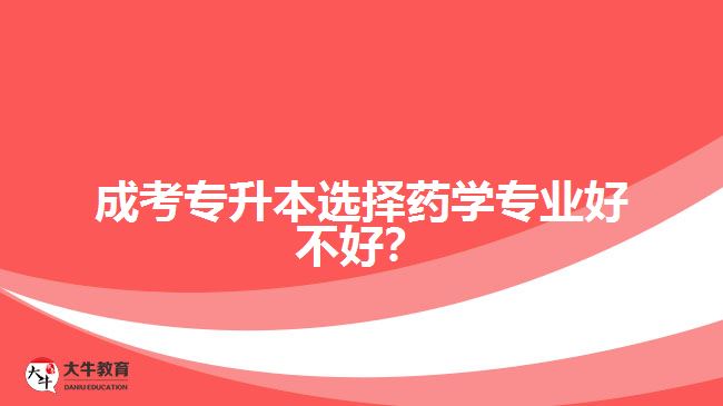 成考專升本選擇藥學(xué)專業(yè)好不好？
