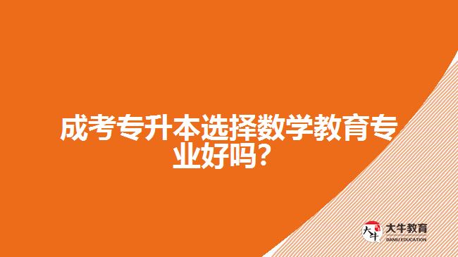 成考專升本選擇數(shù)學(xué)教育專業(yè)好嗎？
