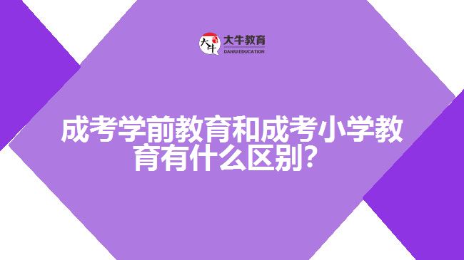 成考學前教育和成考小學教育的區(qū)別
