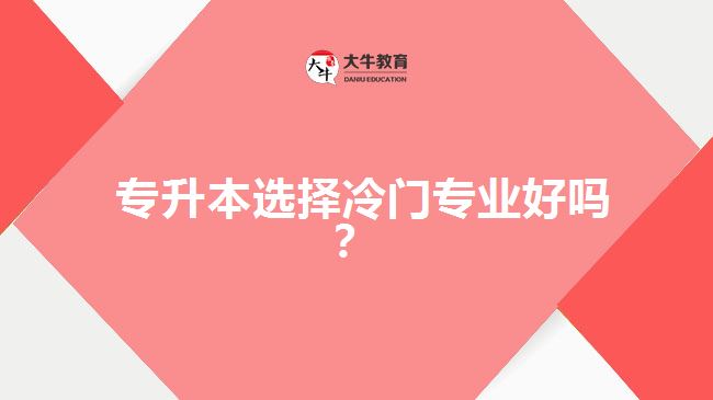 專(zhuān)升本選擇冷門(mén)專(zhuān)業(yè)好嗎