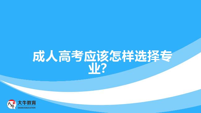 成人高考應(yīng)該怎樣選擇專業(yè)？