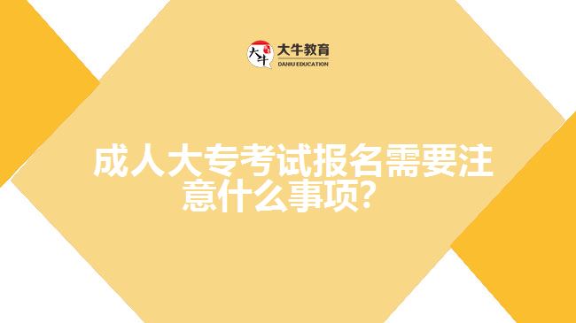 成人大??荚噲?bào)名需要注意什么事項(xiàng)?