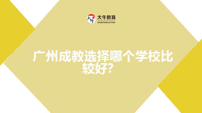 廣州成教選擇哪個(gè)學(xué)校比較好？