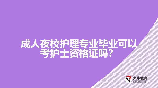 成人夜校護理專業(yè)畢業(yè)可以考護士資格證嗎?