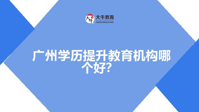 廣州學歷提升教育機構(gòu)哪個好？