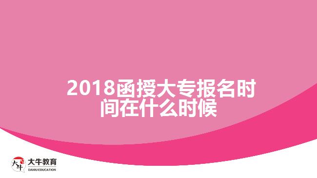 2018函授大專報名時間在什么時候？