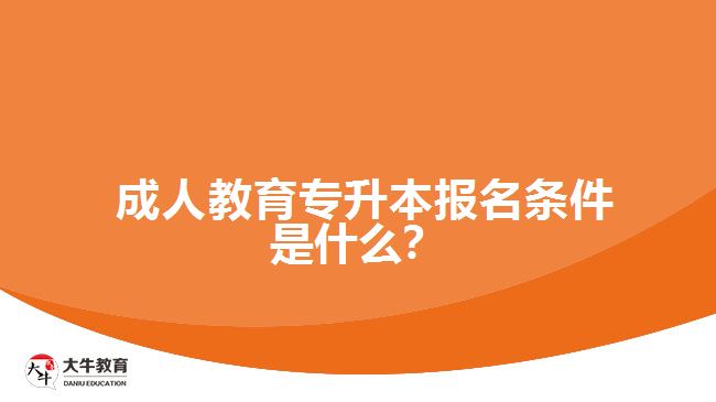 成人教育專升本報名條件是什么？